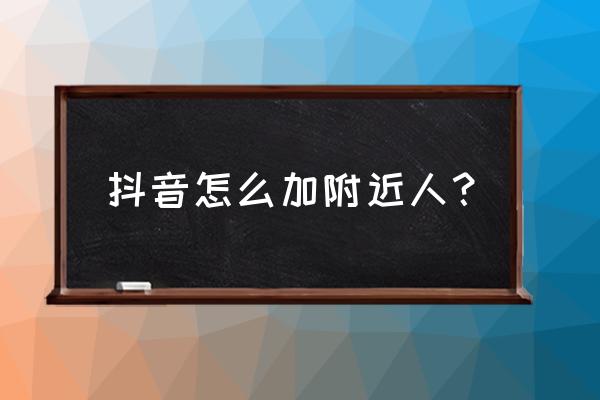 抖音哪里找附近的人 抖音怎么加附近人？