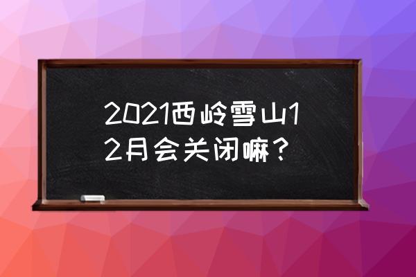 西岭雪山大飞水景区需要预约不 2021西岭雪山12月会关闭嘛？