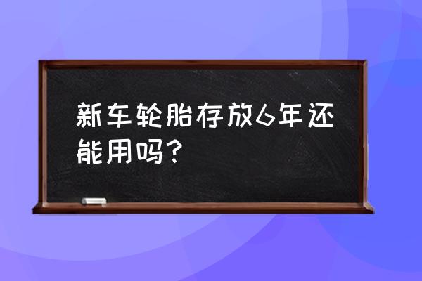 轮胎存放多久使用最佳 新车轮胎存放6年还能用吗？