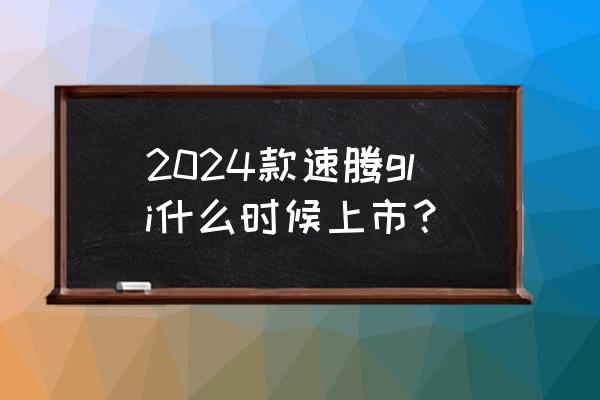 速腾gli改大灯多少钱 2024款速腾gli什么时候上市？