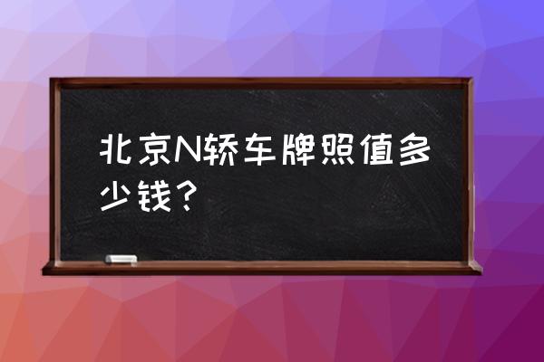 京a牌值多少钱 北京N轿车牌照值多少钱？