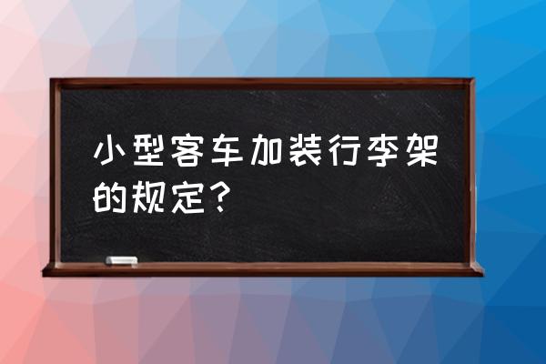 轿车怎么加装行李架 小型客车加装行李架的规定？