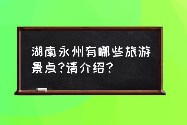 零陵一日游景点排名第一 湖南永州有哪些旅游景点?请介绍？