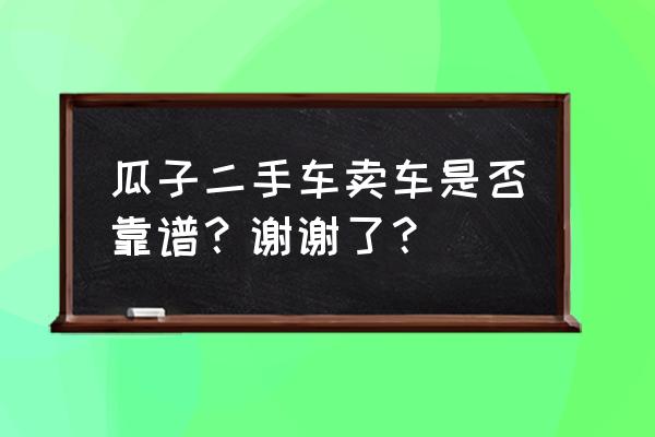 瓜子二手车过保的车能买吗 瓜子二手车卖车是否靠谱？谢谢了？