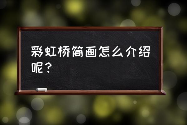 彩虹桥图画大全 彩虹桥简画怎么介绍呢？