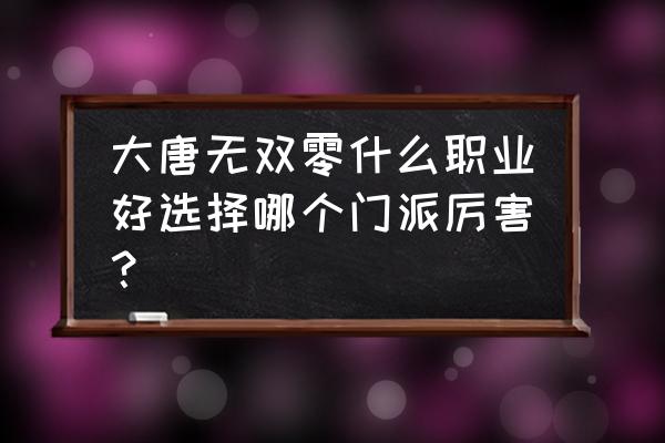 大唐无双手游哪个职业不用操作 大唐无双零什么职业好选择哪个门派厉害？