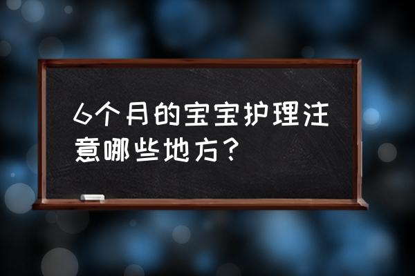 婴儿怎么护理脾胃 6个月的宝宝护理注意哪些地方？