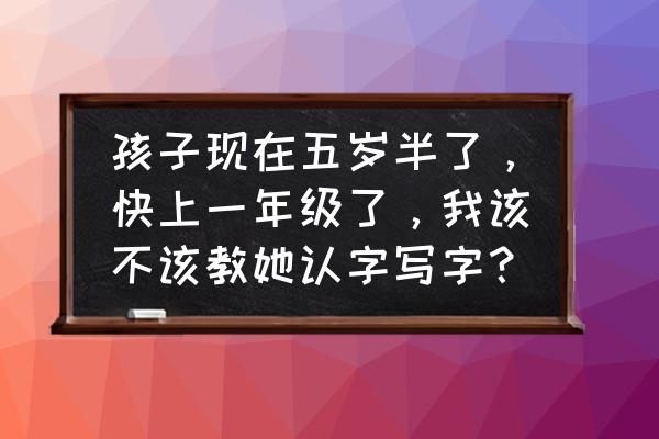 识字很多了还需要买识字软件吗 孩子现在五岁半了，快上一年级了，我该不该教她认字写字？