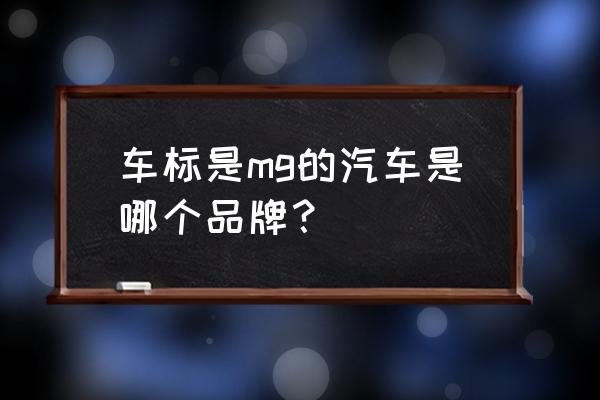 mg标志是什么车多少钱 车标是mg的汽车是哪个品牌？