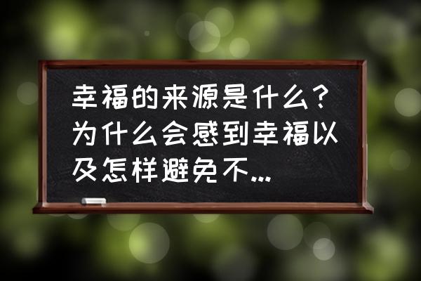 什么是幸福的真正感悟 幸福的来源是什么？为什么会感到幸福以及怎样避免不幸，发生了不幸应该怎样面对？