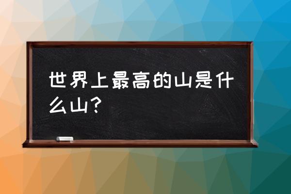 世界上海拔最高的山是什么山 世界上最高的山是什么山？