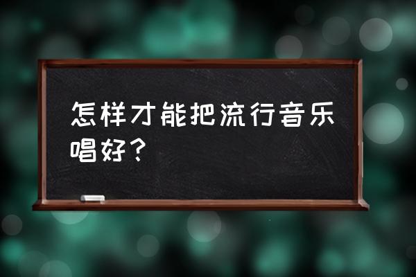 怎样才能唱好流行歌曲 怎样才能把流行音乐唱好？