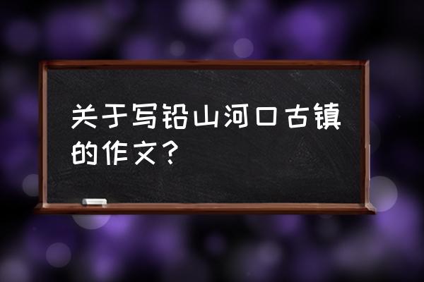 兰州西固河口古镇怎样走 关于写铅山河口古镇的作文？