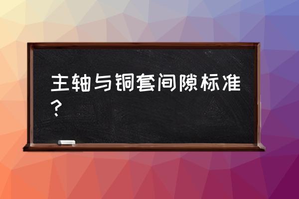 郑州伺服压力机铜套安装 主轴与铜套间隙标准？