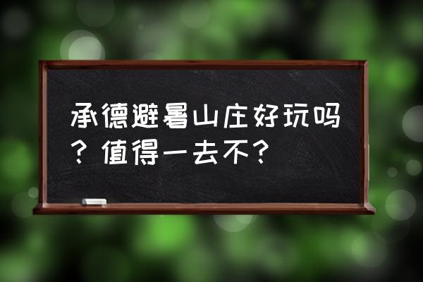 承德游玩必去的地方一日游 承德避暑山庄好玩吗？值得一去不？