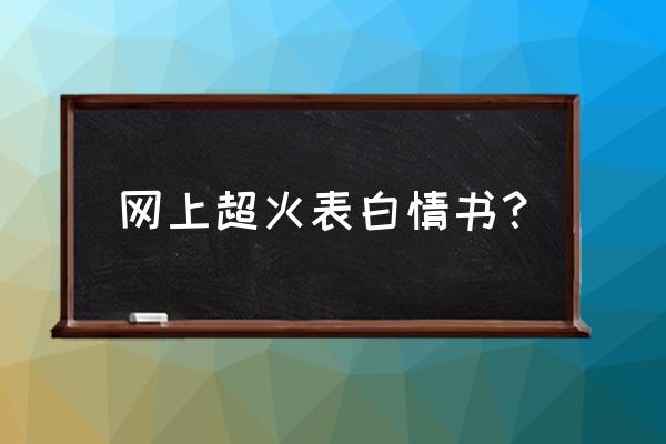 表白情书500字写给女生超感动 网上超火表白情书？