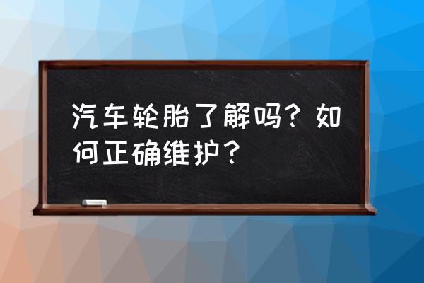 汽车如何正确去保养 汽车轮胎了解吗？如何正确维护？