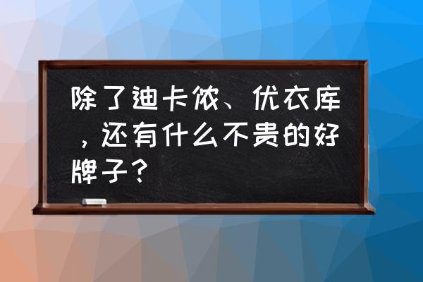 嘻哈的女装哪里进货 除了迪卡侬、优衣库，还有什么不贵的好牌子？