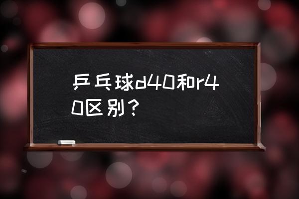 r40测量仪使用教程 乒乓球d40和r40区别？