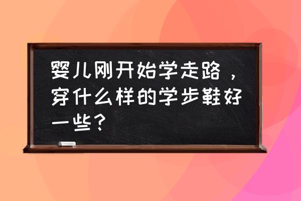 宝宝鞋的做法大全 婴儿刚开始学走路，穿什么样的学步鞋好一些？