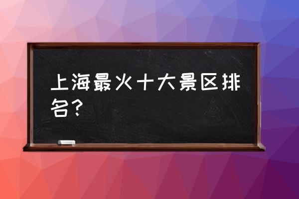 上海好玩的游乐场排行榜 上海最火十大景区排名？