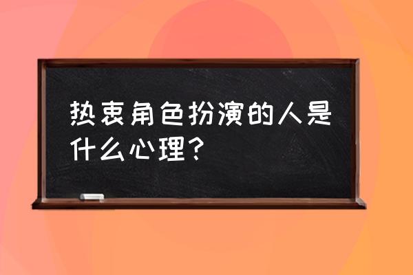 被需要的服务型人格 热衷角色扮演的人是什么心理？