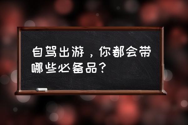 10个月宝宝长途自驾准备些什么 自驾出游，你都会带哪些必备品？