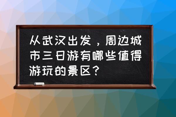 南京三日游最佳路线推荐 从武汉出发，周边城市三日游有哪些值得游玩的景区？