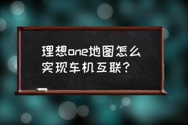 如何在高德地图绑定自己的设备 理想one地图怎么实现车机互联？