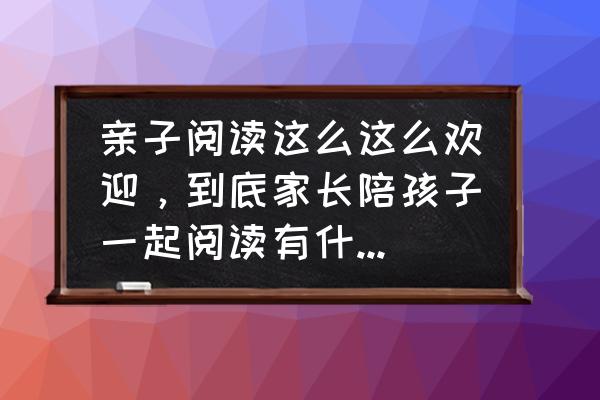 父母与孩子共同修炼 亲子阅读这么这么欢迎，到底家长陪孩子一起阅读有什么好处呢？