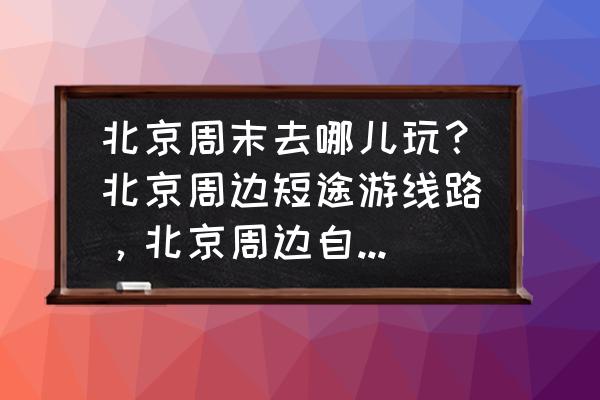 北京到澳大利亚自驾游路线 北京周末去哪儿玩？北京周边短途游线路，北京周边自驾游去哪儿？