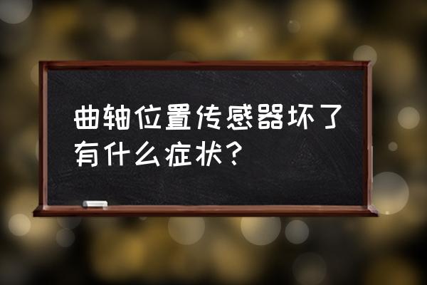 二线曲轴位置传感器怎么判断好坏 曲轴位置传感器坏了有什么症状？