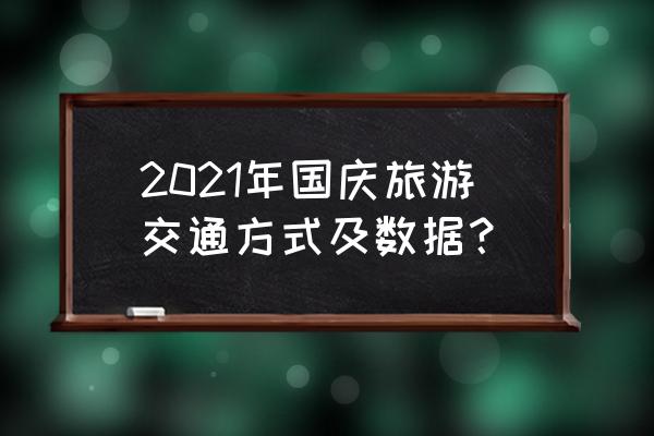 超级黄金周十一出游全攻略来了 2021年国庆旅游交通方式及数据？