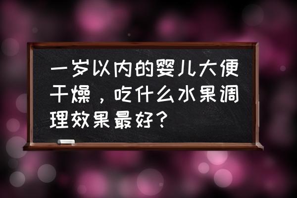 一周岁的宝宝干燥喝什么汤 一岁以内的婴儿大便干燥，吃什么水果调理效果最好？