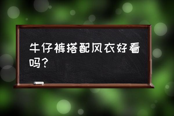 牛仔裤怎么搭配最好看 牛仔裤搭配风衣好看吗？