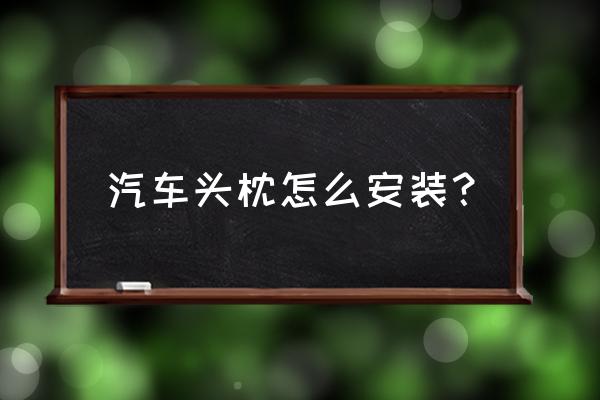 汽车座椅靠枕怎么安装 汽车头枕怎么安装？