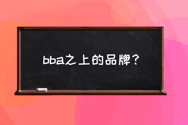 bba和奥迪是一个档次吗 bba之上的品牌？