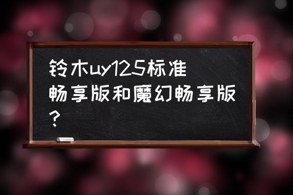 uy125纪念版和普通版怎么选 铃木uy125标准畅享版和魔幻畅享版？