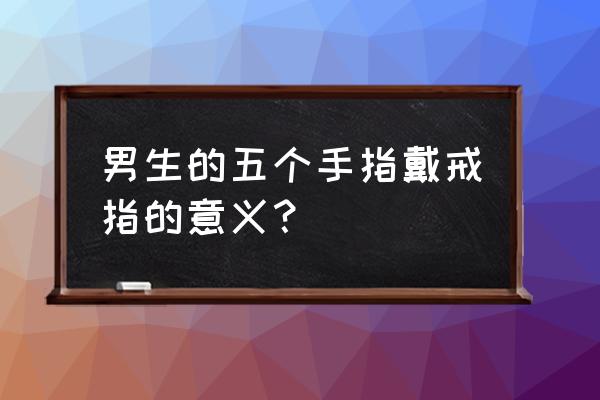 婚戒男士戴左手还是右手好 男生的五个手指戴戒指的意义？