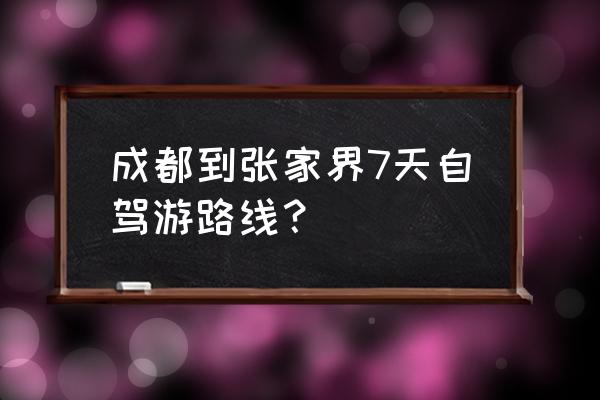 张家界旅游攻略自驾游路程图 成都到张家界7天自驾游路线？