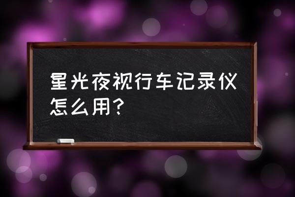 为什么行车记录仪不能夜视 星光夜视行车记录仪怎么用？