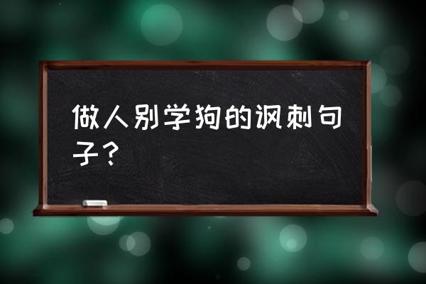 狗狗五个坏毛病不能惯着 做人别学狗的讽刺句子？