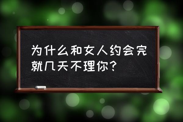 和女生约会没有话聊怎么办 为什么和女人约会完就几天不理你？