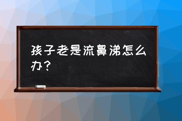 宝宝老是流鼻涕小妙招 孩子老是流鼻涕怎么办？