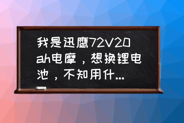 电摩买锂电还是普通电池 我是迅鹰72V20ah电摩，想换锂电池，不知用什么牌子的锂电池，请帮我解决？