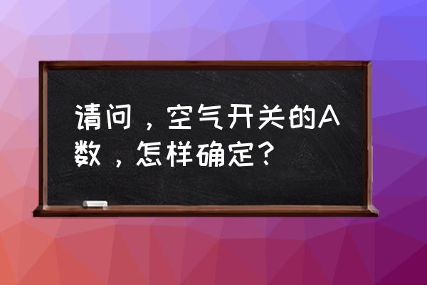 怎么看懂空气开关型号 请问，空气开关的A数，怎样确定？