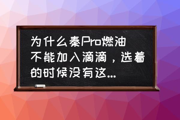 怎么从打车软件上不选新能源 为什么秦Pro燃油不能加入滴滴，选着的时候没有这个车系？