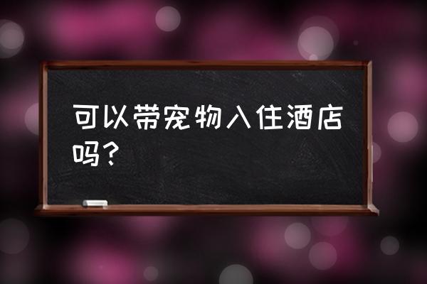 带狗狗住宾馆最佳方式 可以带宠物入住酒店吗？