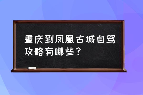 重庆出发梵净山游玩攻略 重庆到凤凰古城自驾攻略有哪些？