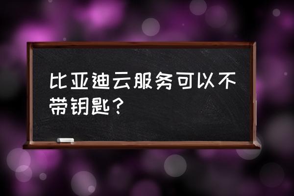 申请云钥匙怎么申请 比亚迪云服务可以不带钥匙？